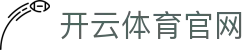 开云·体育（APP）注册官网登录入口 -APP下载 KAIYUN SPORT