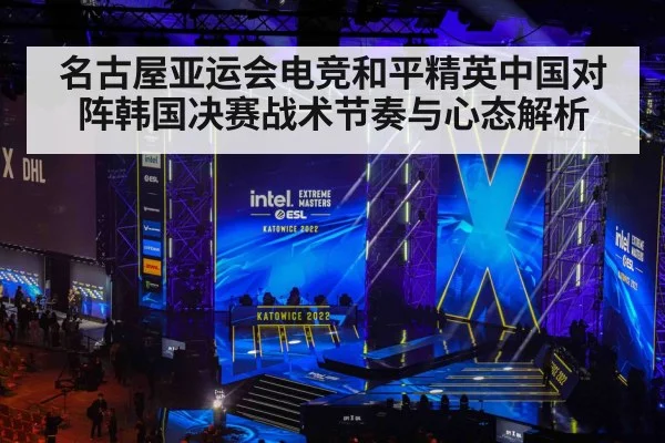 名古屋亚运会电竞和平精英中国对阵韩国决赛战术节奏与心态解析