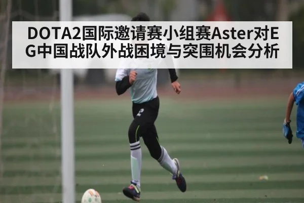 DOTA2国际邀请赛小组赛Aster对EG中国战队外战困境与突围机会分析