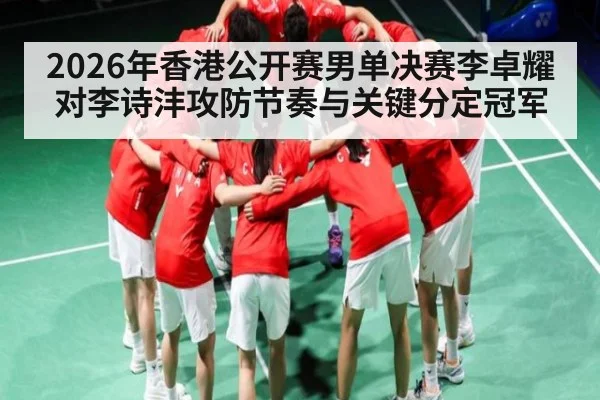 2026年香港公开赛男单决赛李卓耀对李诗沣攻防节奏与关键分定冠军