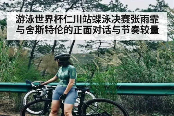 游泳世界杯仁川站蝶泳决赛张雨霏与舍斯特伦的正面对话与节奏较量 - kaiyun